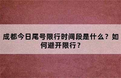 成都今日尾号限行时间段是什么？如何避开限行？