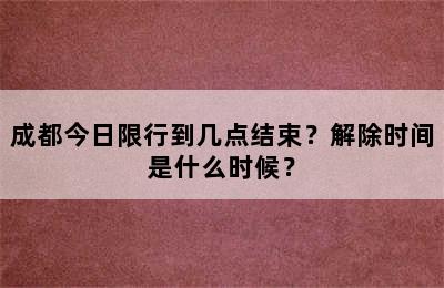 成都今日限行到几点结束？解除时间是什么时候？