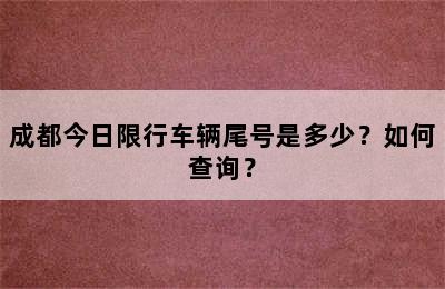 成都今日限行车辆尾号是多少？如何查询？