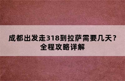 成都出发走318到拉萨需要几天？全程攻略详解