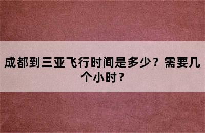 成都到三亚飞行时间是多少？需要几个小时？