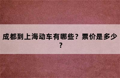 成都到上海动车有哪些？票价是多少？