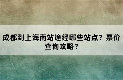 成都到上海南站途经哪些站点？票价查询攻略？