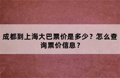 成都到上海大巴票价是多少？怎么查询票价信息？