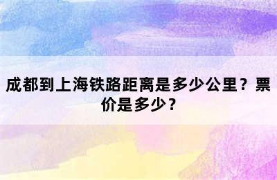 成都到上海铁路距离是多少公里？票价是多少？
