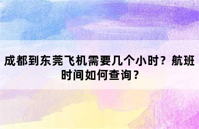 成都到东莞飞机需要几个小时？航班时间如何查询？