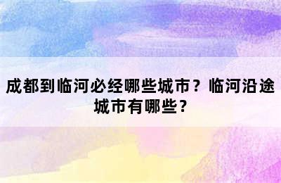 成都到临河必经哪些城市？临河沿途城市有哪些？
