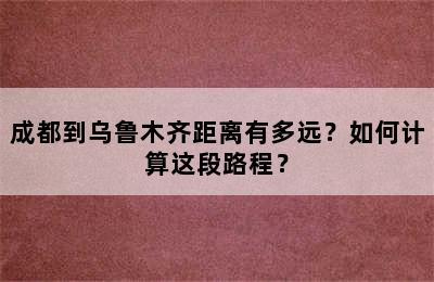 成都到乌鲁木齐距离有多远？如何计算这段路程？