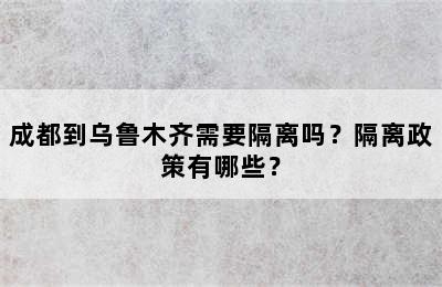 成都到乌鲁木齐需要隔离吗？隔离政策有哪些？
