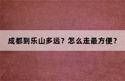 成都到乐山多远？怎么走最方便？