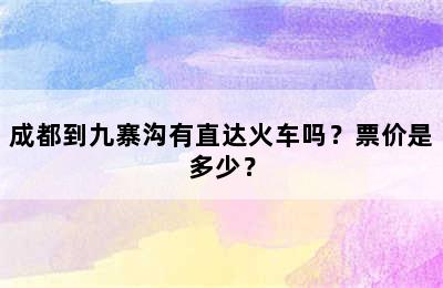 成都到九寨沟有直达火车吗？票价是多少？