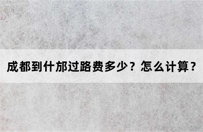成都到什邡过路费多少？怎么计算？