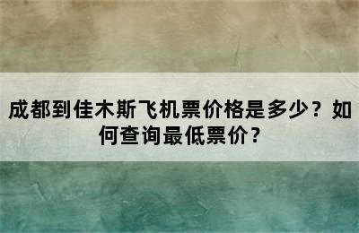 成都到佳木斯飞机票价格是多少？如何查询最低票价？