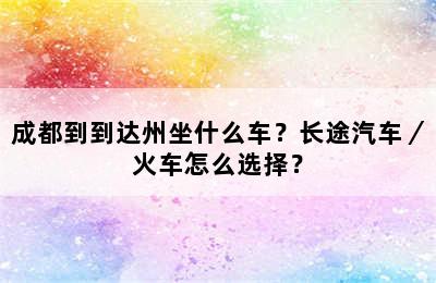 成都到到达州坐什么车？长途汽车／火车怎么选择？