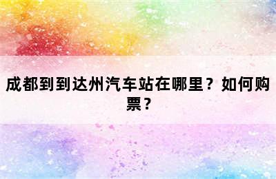 成都到到达州汽车站在哪里？如何购票？