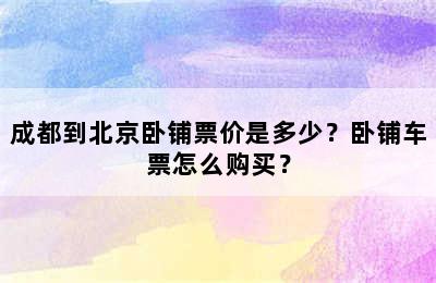 成都到北京卧铺票价是多少？卧铺车票怎么购买？