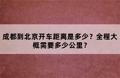 成都到北京开车距离是多少？全程大概需要多少公里？