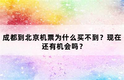 成都到北京机票为什么买不到？现在还有机会吗？