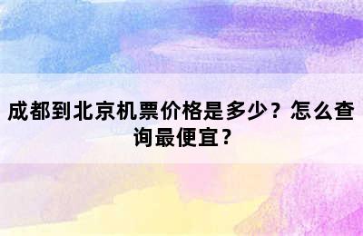 成都到北京机票价格是多少？怎么查询最便宜？
