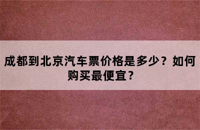 成都到北京汽车票价格是多少？如何购买最便宜？