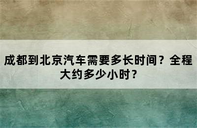 成都到北京汽车需要多长时间？全程大约多少小时？
