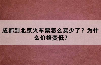 成都到北京火车票怎么买少了？为什么价格变低？