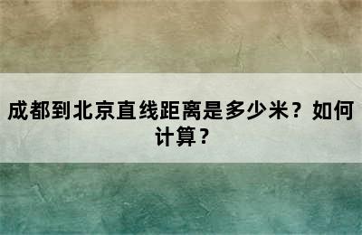 成都到北京直线距离是多少米？如何计算？