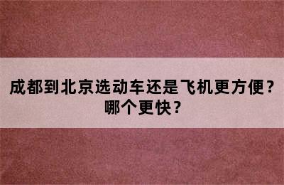 成都到北京选动车还是飞机更方便？哪个更快？