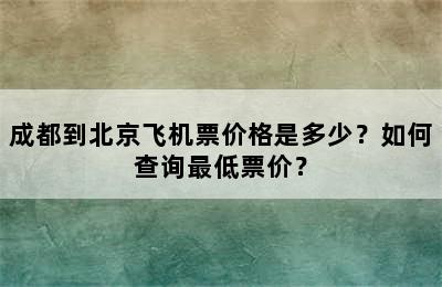 成都到北京飞机票价格是多少？如何查询最低票价？