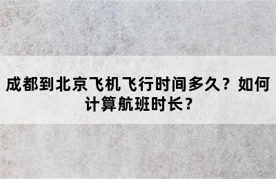 成都到北京飞机飞行时间多久？如何计算航班时长？