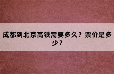 成都到北京高铁需要多久？票价是多少？