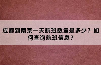 成都到南京一天航班数量是多少？如何查询航班信息？