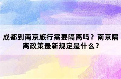 成都到南京旅行需要隔离吗？南京隔离政策最新规定是什么？
