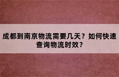 成都到南京物流需要几天？如何快速查询物流时效？