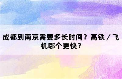 成都到南京需要多长时间？高铁／飞机哪个更快？