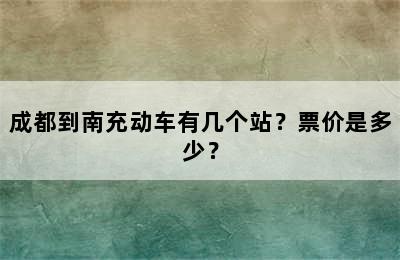 成都到南充动车有几个站？票价是多少？