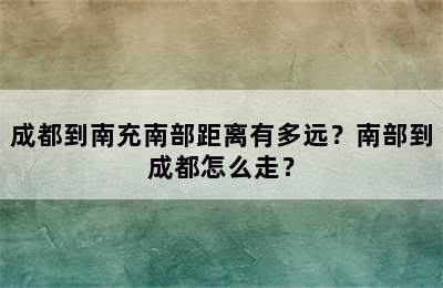 成都到南充南部距离有多远？南部到成都怎么走？
