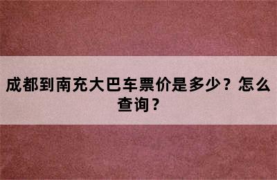 成都到南充大巴车票价是多少？怎么查询？