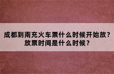 成都到南充火车票什么时候开始放？放票时间是什么时候？