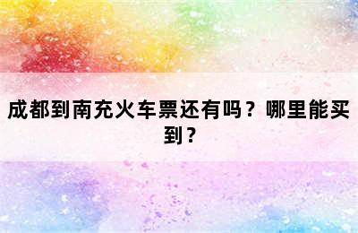 成都到南充火车票还有吗？哪里能买到？