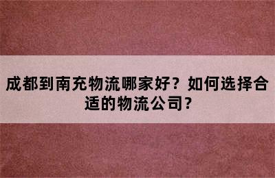 成都到南充物流哪家好？如何选择合适的物流公司？