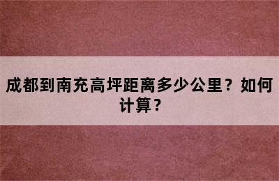 成都到南充高坪距离多少公里？如何计算？