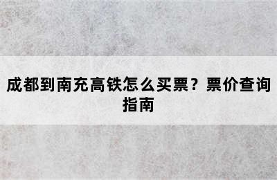 成都到南充高铁怎么买票？票价查询指南