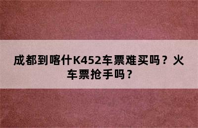 成都到喀什K452车票难买吗？火车票抢手吗？