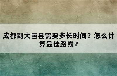 成都到大邑县需要多长时间？怎么计算最佳路线？