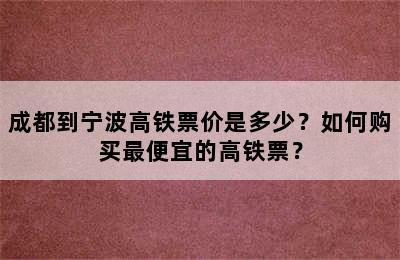 成都到宁波高铁票价是多少？如何购买最便宜的高铁票？