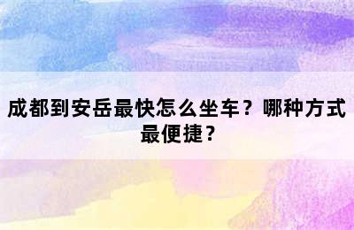 成都到安岳最快怎么坐车？哪种方式最便捷？