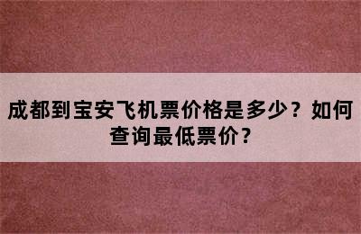 成都到宝安飞机票价格是多少？如何查询最低票价？