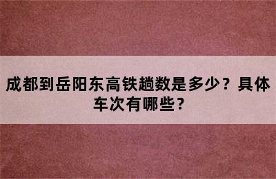 成都到岳阳东高铁趟数是多少？具体车次有哪些？