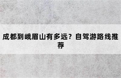 成都到峨眉山有多远？自驾游路线推荐